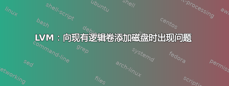 LVM：向现有逻辑卷添加磁盘时出现问题