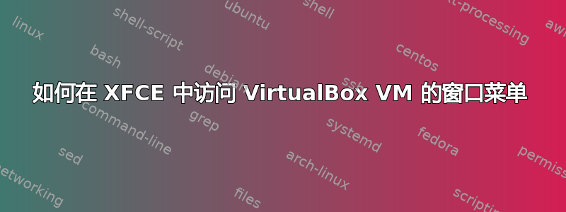 如何在 XFCE 中访问 VirtualBox VM 的窗口菜单