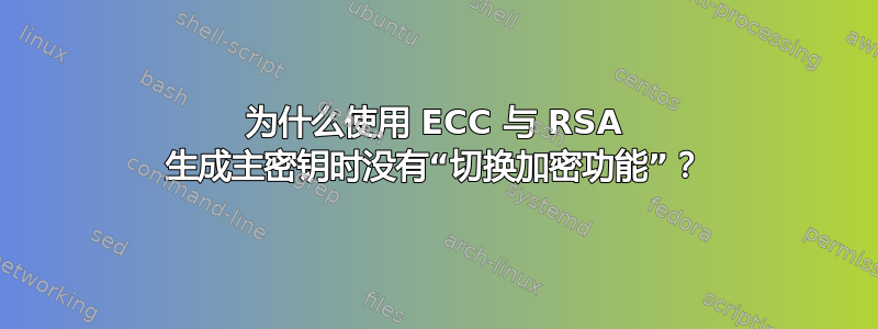 为什么使用 ECC 与 RSA 生成主密钥时没有“切换加密功能”？