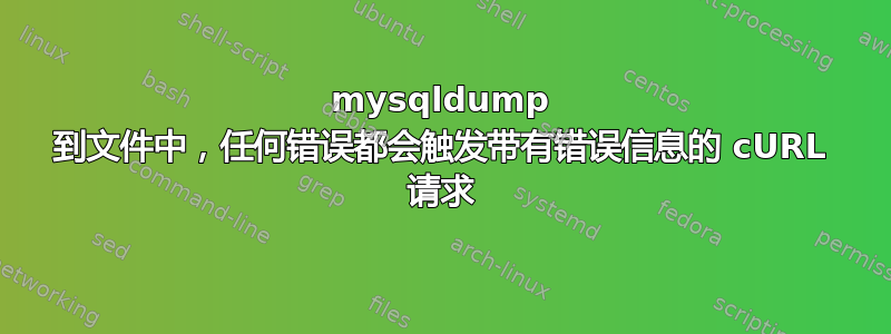 mysqldump 到文件中，任何错误都会触发带有错误信息的 cURL 请求