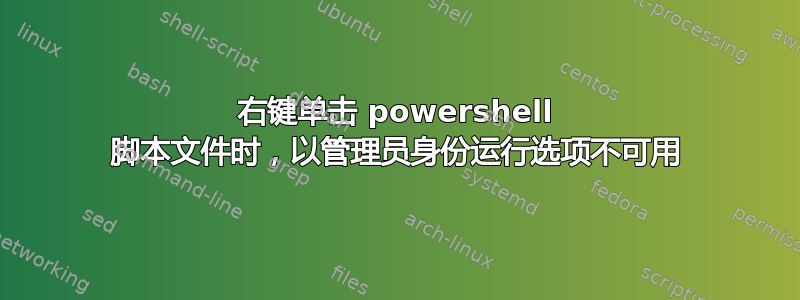 右键单击 powershell 脚本文件时，以管理员身份运行选项不可用