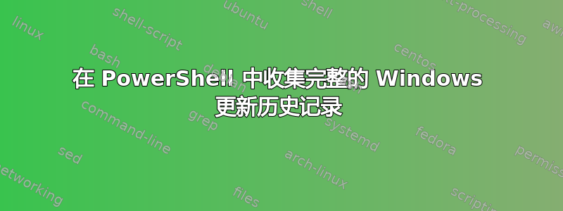 在 PowerShell 中收集完整的 Windows 更新历史记录