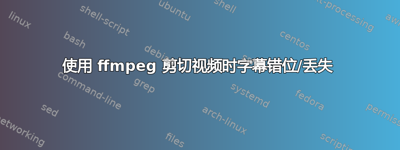 使用 ffmpeg 剪切视频时字幕错位/丢失