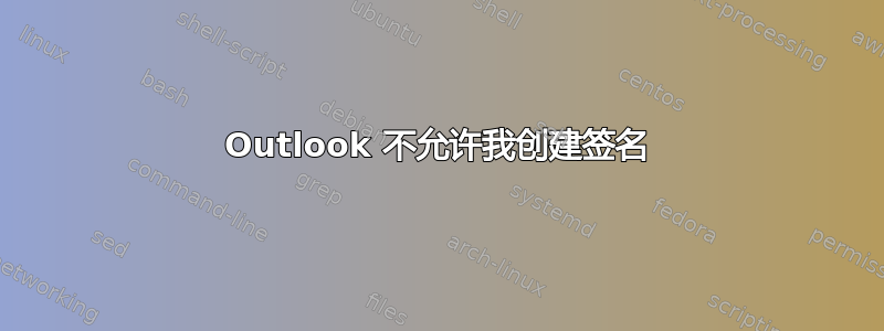 Outlook 不允许我创建签名