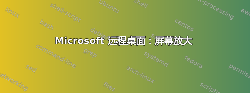 Microsoft 远程桌面：屏幕放大