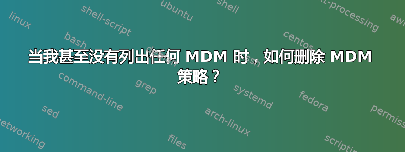 当我甚至没有列出任何 MDM 时，如何删除 MDM 策略？