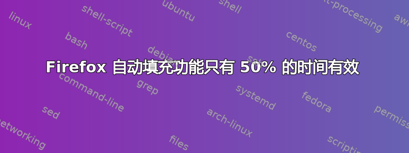 Firefox 自动填充功能只有 50% 的时间有效