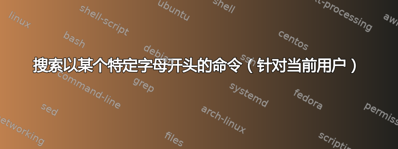 搜索以某个特定字母开头的命令（针对当前用户）