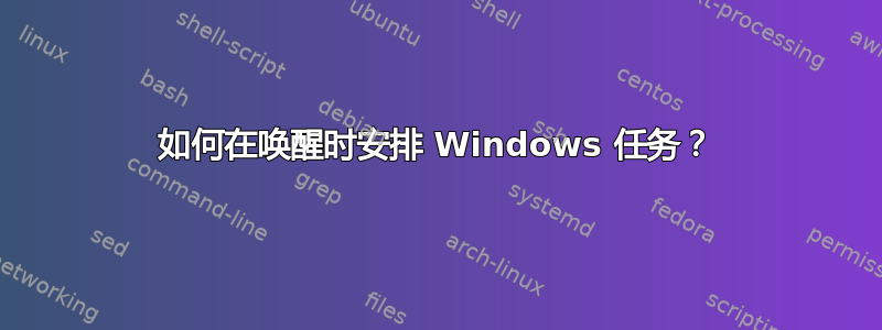 如何在唤醒时安排 Windows 任务？