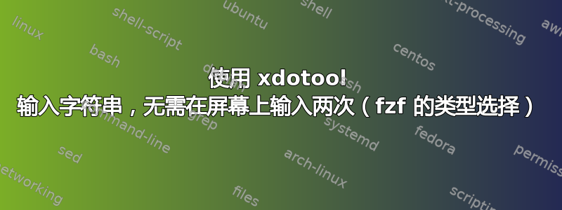 使用 xdotool 输入字符串，无需在屏幕上输入两次（fzf 的类型选择）