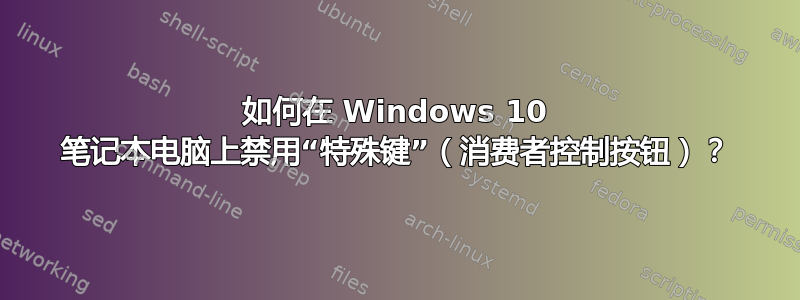 如何在 Windows 10 笔记本电脑上禁用“特殊键”（消费者控制按钮）？