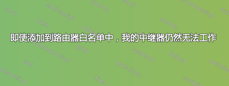 即使添加到路由器白名单中，我的中继器仍然无法工作