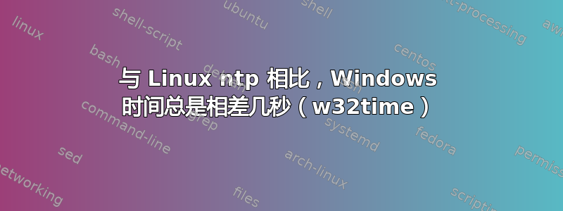 与 Linux ntp 相比，Windows 时间总是相差几秒（w32time）