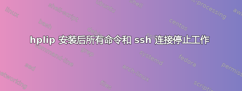 hplip 安装后所有命令和 ssh 连接停止工作