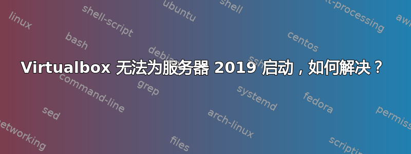 Virtualbox 无法为服务器 2019 启动，如何解决？