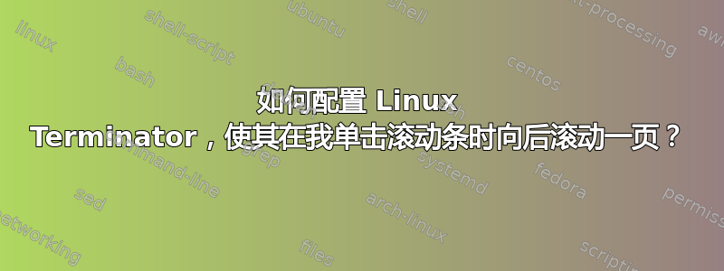 如何配置 Linux Terminator，使其在我单击滚动条时向后滚动一页？