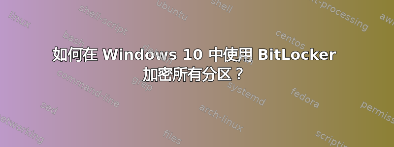 如何在 Windows 10 中使用 BitLocker 加密所有分区？