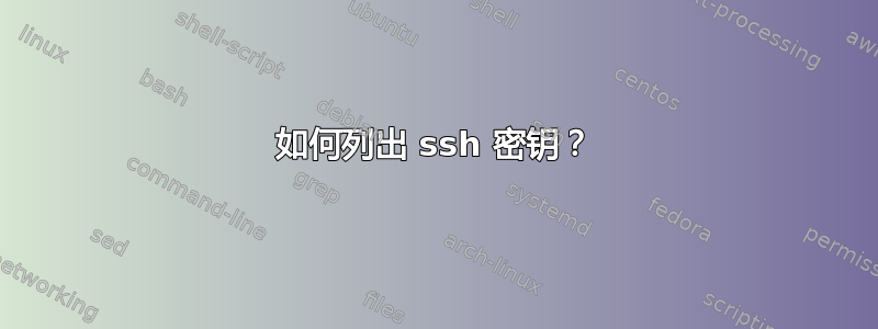 如何列出 ssh 密钥？