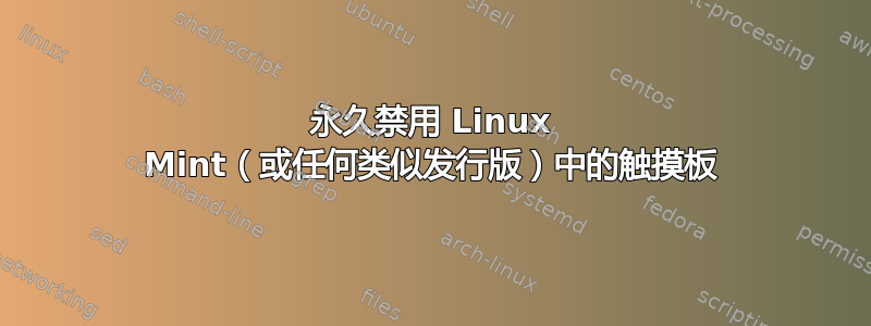 永久禁用 Linux Mint（或任何类似发行版）中的触摸板