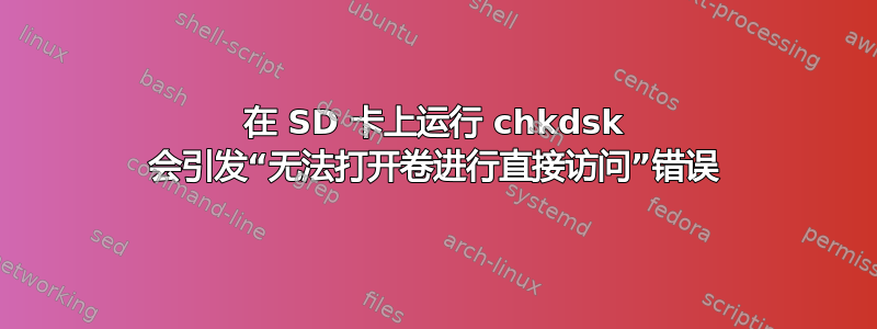 在 SD 卡上运行 chkdsk 会引发“无法打开卷进行直接访问”错误