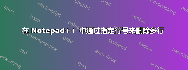 在 Notepad++ 中通过指定行号来删除多行