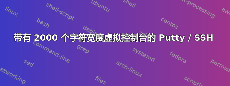 带有 2000 个字符宽度虚拟控制台的 Putty / SSH