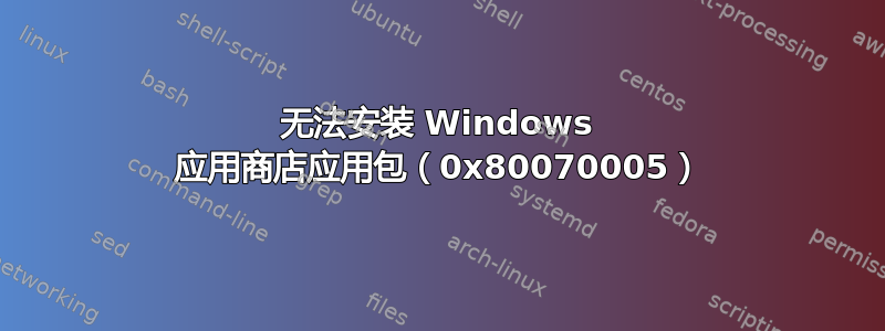 无法安装 Windows 应用商店应用包（0x80070005）