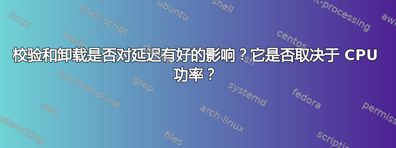 校验和卸载是否对延迟有好的影响？它是否取决于 CPU 功率？