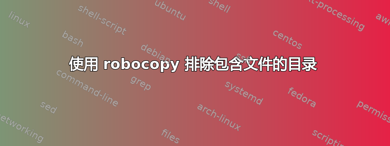 使用 robocopy 排除包含文件的目录