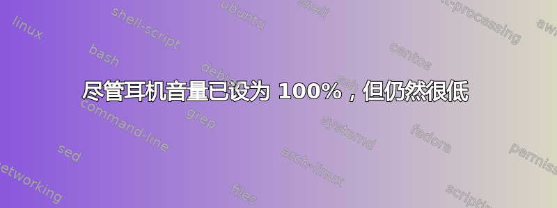 尽管耳机音量已设为 100%，但仍然很低