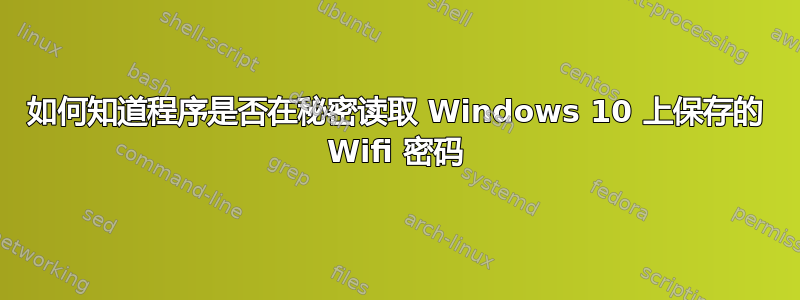 如何知道程序是否在秘密读取 Windows 10 上保存的 Wifi 密码