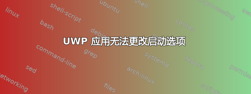 UWP 应用无法更改启动选项