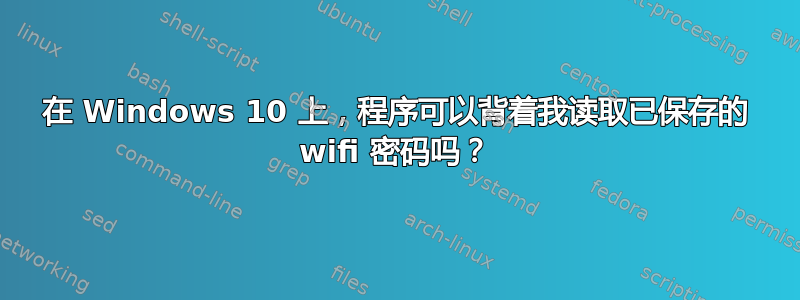 在 Windows 10 上，程序可以背着我读取已保存的 wifi 密码吗？