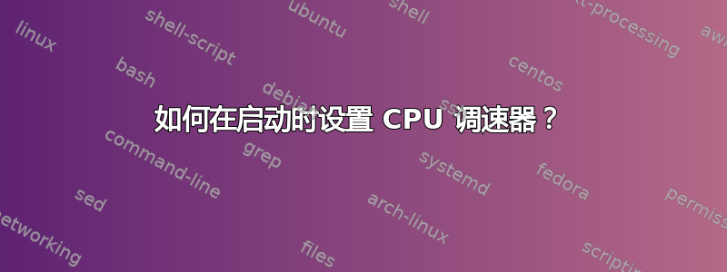 如何在启动时设置 CPU 调速器？