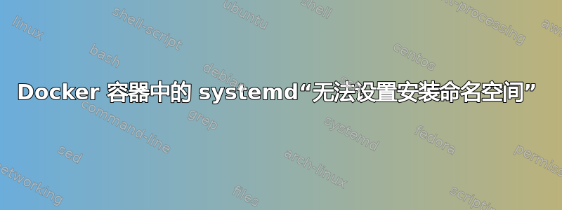 Docker 容器中的 systemd“无法设置安装命名空间”