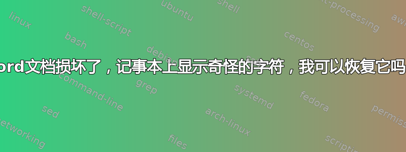 Word文档损坏了，记事本上显示奇怪的字符，我可以恢复它吗？