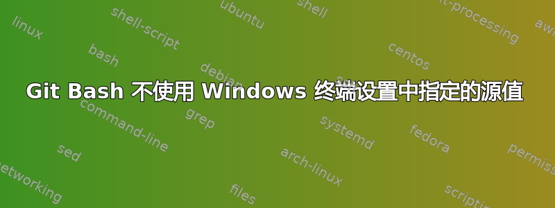 Git Bash 不使用 Windows 终端设置中指定的源值