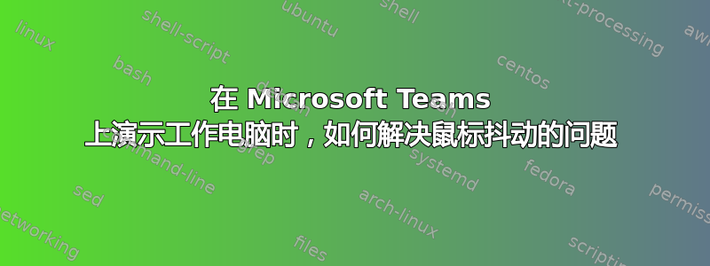 在 Microsoft Teams 上演示工作电脑时，如何解决鼠标抖动的问题