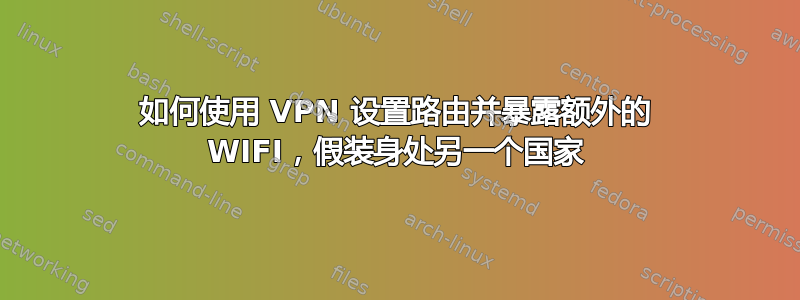 如何使用 VPN 设置路由并暴露额外的 WIFI，假装身处另一个国家