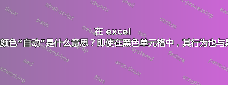 在 excel 中，字体颜色“自动”是什么意思？即使在黑色单元格中，其行为也与黑色相同