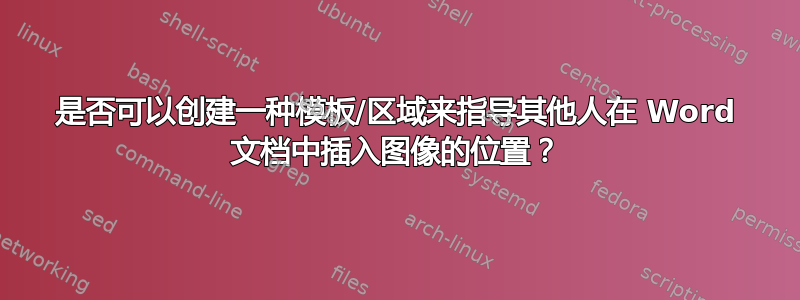 是否可以创建一种模板/区域来指导其他人在 Word 文档中插入图像的位置？