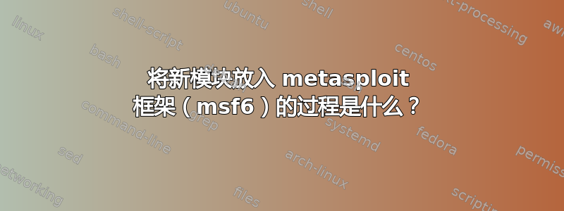 将新模块放入 metasploit 框架（msf6）的过程是什么？