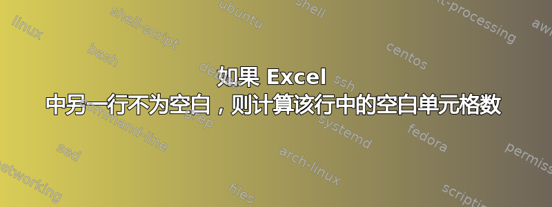 如果 Excel 中另一行不为空白，则计算该行中的空白单元格数