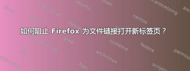 如何阻止 Firefox 为文件链接打开新标签页？