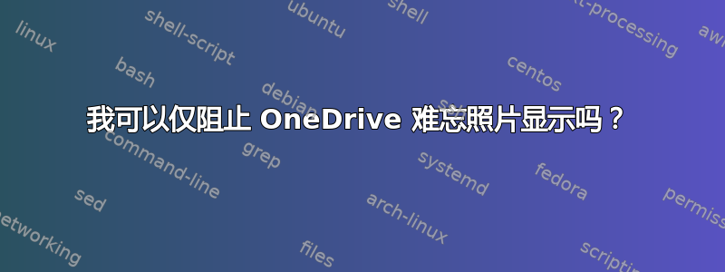 我可以仅阻止 OneDrive 难忘照片显示吗？