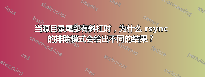 当源目录尾部有斜杠时，为什么 rsync 的排除模式会给出不同的结果？