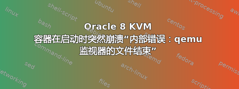 Oracle 8 KVM 容器在启动时突然崩溃“内部错误：qemu 监视器的文件结束”