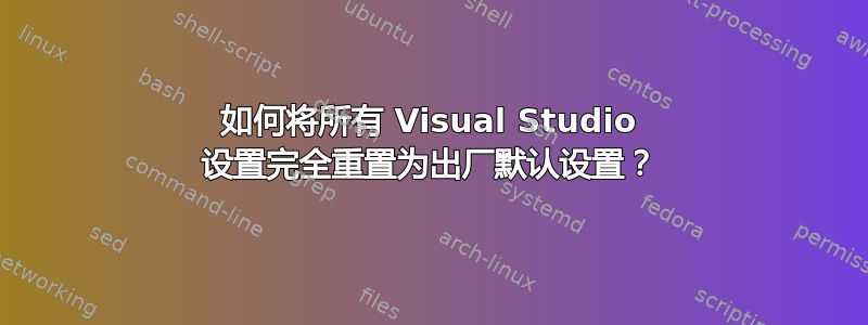 如何将所有 Visual Studio 设置完全重置为出厂默认设置？