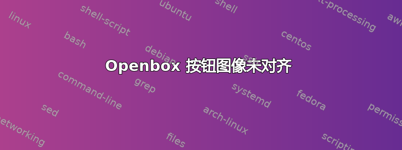 Openbox 按钮图像未对齐