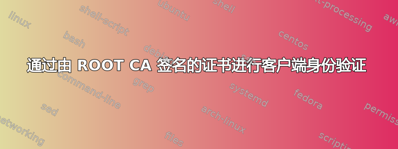 通过由 ROOT CA 签名的证书进行客户端身份验证